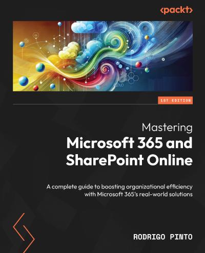 Mastering Microsoft 365 and SharePoint Online: A complete guide to boosting organizational efficiency with Microsoft 365’s real-world solutions