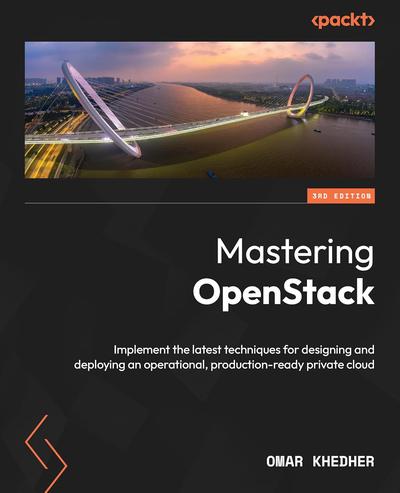 Mastering OpenStack: Implement the latest techniques for designing and deploying an operational, production-ready private cloud, 3rd Edition