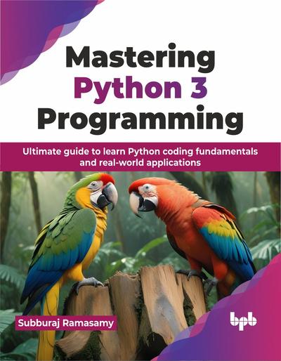 Mastering Python 3 Programming: Ultimate guide to learn Python coding fundamentals and real-world applications