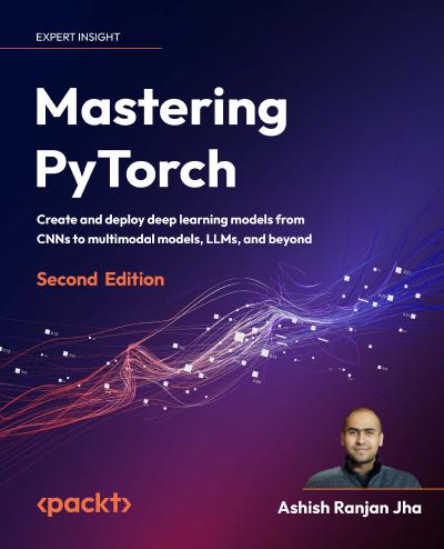 Mastering PyTorch: Create and deploy deep learning models from CNNs to multimodal models, LLMs, and beyond, 2nd Edition