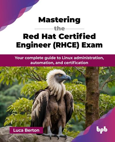 Mastering the Red Hat Certified Engineer (RHCE) Exam: Your complete guide to Linux administration, automation, and certification