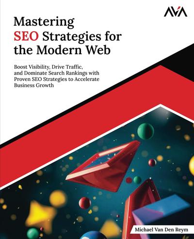 Mastering SEO Strategies for the Modern Web: Boost Visibility, Drive Traffic, and Dominate Search Rankings with Proven SEO Strategies to Accelerate Business Growth