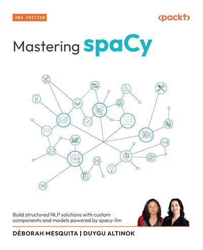 Mastering spaCy: Build structured NLP solutions with custom components and models powered by spacy-llm, 2nd Edition