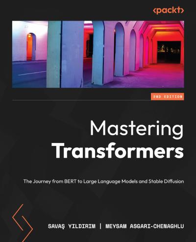 Mastering Transformers: The Journey from BERT to Large Language Models and Stable Diffusion, 2nd Edition