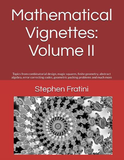 Mathematical Vignettes: Volume II: Topics from combinatorial design, magic squares, finite geometry, abstract algebra, error correcting codes, geometric packing problems and much more