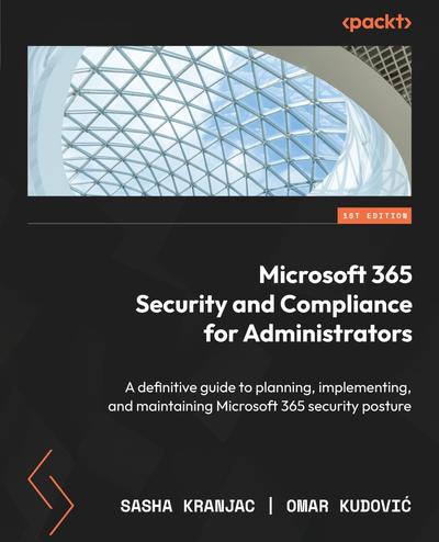 Microsoft 365 Security and Compliance for Administrators: A definitive guide to planning, implementing, and maintaining Microsoft 365 security posture