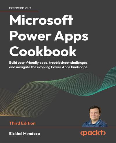 Microsoft Power Apps Cookbook: Build user-friendly apps, troubleshoot challenges, and navigate the evolving Power Apps landscape, 3rd Edition