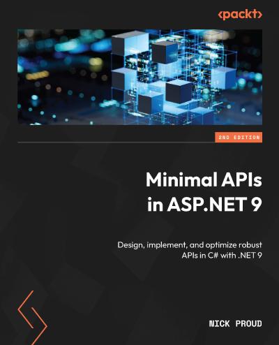 Minimal APIs in ASP.NET 9: Design, implement, and optimize robust APIs in C# with .NET 9 2nd Edition