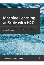 Machine Learning at Scale with H2O: A practical guide to building and deploying machine learning models on enterprise systems