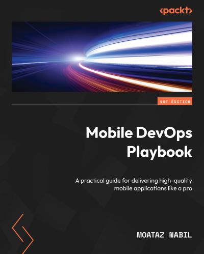 Mobile DevOps Playbook: A Practical Guide for Delivering High-Quality Mobile Applications Like a Pro