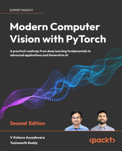 Modern Computer Vision with PyTorch: A practical roadmap from deep learning fundamentals to advanced applications and Generative AI, 2nd Edition