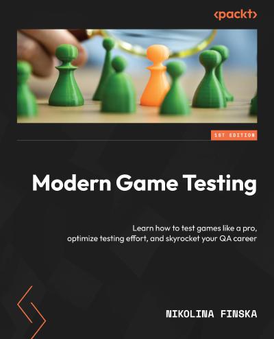 Modern Game Testing: Learn how to test games like a pro, optimize testing effort, and skyrocket your QA career