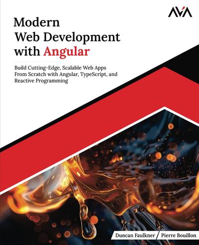 Modern Web Development with Angular: Build Cutting-Edge, Scalable Web Apps from Scratch with Angular, TypeScript, and Reactive Programming