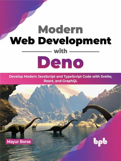 Modern Web Development with Deno: Develop Modern JavaScript and TypeScript Code with Svelte, React, and GraphQL