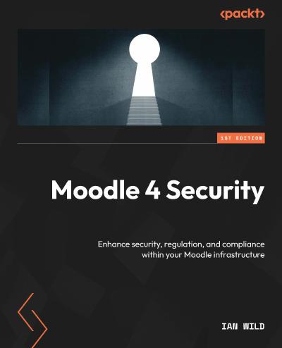 Moodle 4 Security: Enhance security, regulation, and compliance within your Moodle infrastructure