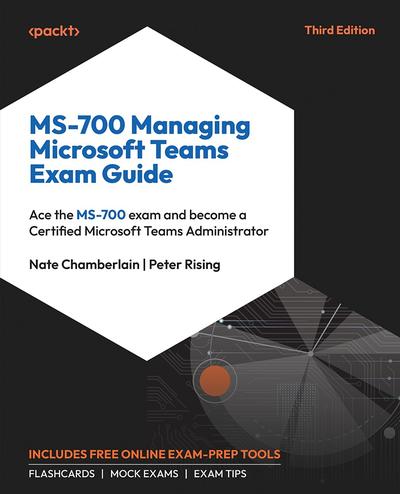 MS-700 Managing Microsoft Teams Exam Guide: Ace the MS-700 exam and become a Certified Microsoft Teams Administrator, 3rd Edition