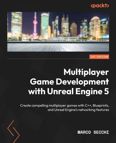 Multiplayer Game Development with Unreal Engine 5: Create compelling multiplayer games with C++, Blueprints, and Unreal Engine’s networking features