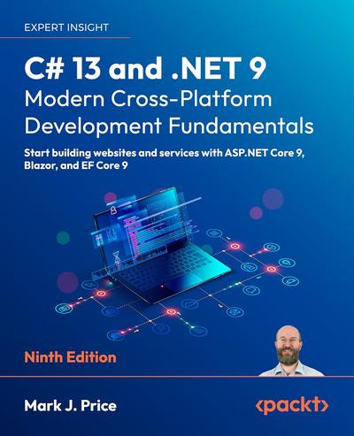 C# 13 and .NET 9 – Modern Cross-Platform Development Fundamentals: Start building websites and services with ASP.NET Core 9, Blazor, and EF Core 9, 9th Edition