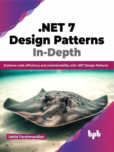 .NET 7 Design Patterns In-Depth: Enhance code efficiency and maintainability with .NET Design Patterns