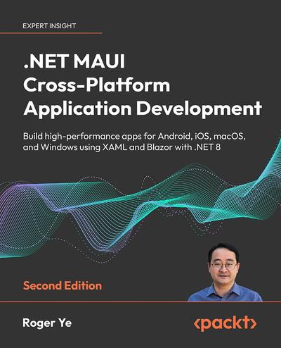 .NET MAUI Cross-Platform Application Development: Build high-performance apps for Android, iOS, macOS, and Windows using XAML and Blazor with .NET 8, 2nd Edition