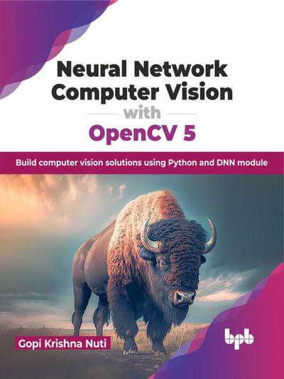 Neural Network Computer Vision with OpenCV 5: Build computer vision solutions using Python and DNN module