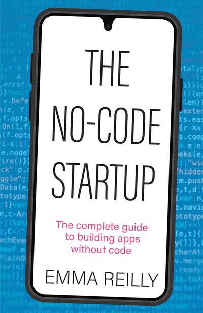 The No-Code Startup: The complete guide to building apps without code