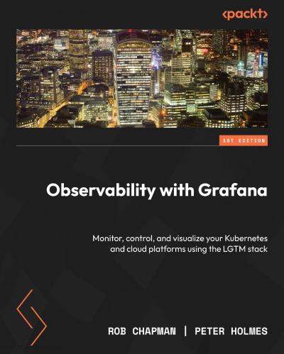 Observability with Grafana: Monitor, control, and visualize your Kubernetes and cloud platforms using the LGTM stack