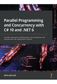 Parallel Programming and Concurrency with C# 10 and .NET 6: A modern approach to building faster, more responsive, and asynchronous .NET applications using C#