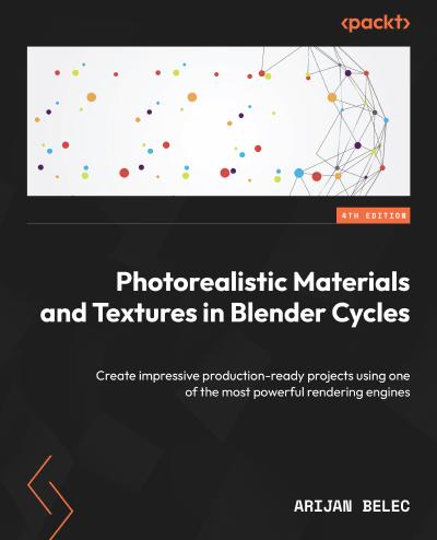 Photorealistic Materials and Textures in Blender Cycles: Create impressive production-ready projects using one of the most powerful rendering engines, 4th Edition