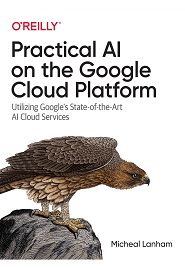 Practical AI on the Google Cloud Platform: Utilizing Google’s State-of-the-Art AI Cloud Services