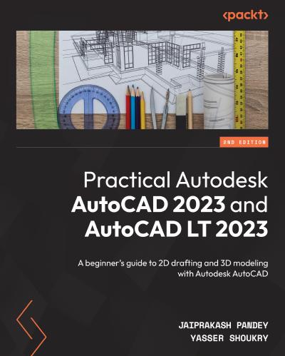 Practical Autodesk AutoCAD 2023 and AutoCAD LT 2023: A beginner’s guide to 2D drafting and 3D modeling with Autodesk AutoCAD, 2nd Edition