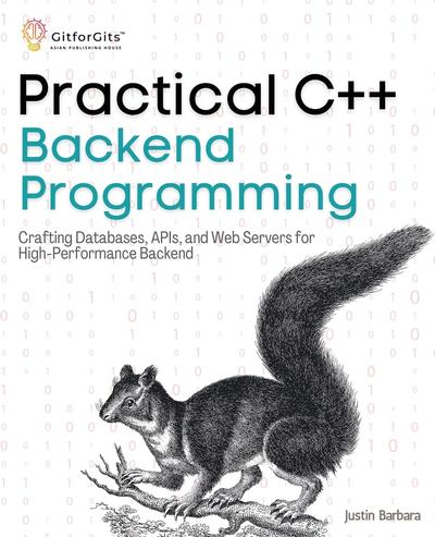 Practical C++ Backend Programming: Crafting Databases, APIs, and Web Servers for High-Performance Backend