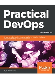 Practical DevOps: Implement DevOps in your organization by effectively building, deploying, testing, and monitoring code, 2nd Edition