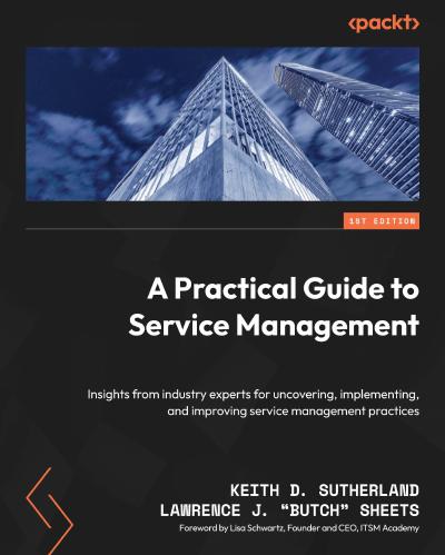 A Practical Guide to Service Management: Insights from industry experts for uncovering, implementing, and improving service management practices