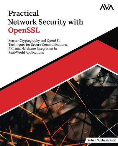 Practical Network Security with OpenSSL: Master Cryptography and OpenSSL Techniques for Secure Communications, PKI, and Hardware Integration in Real-World Applications