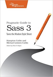 Pragmatic Guide to Sass 3: Tame the Modern Style Sheet