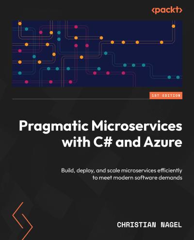 Pragmatic Microservices with C# and Azure: Build, deploy, and scale microservices efficiently to meet modern software demands