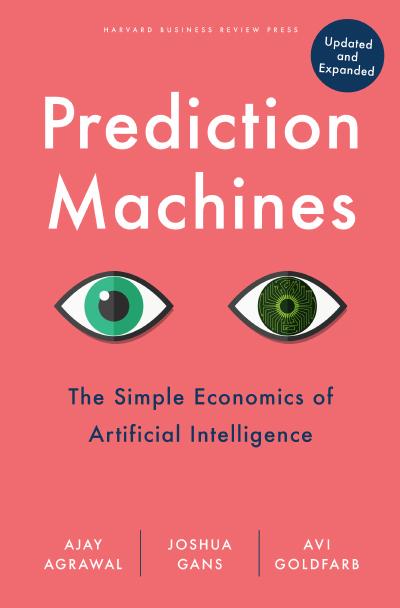 Prediction Machines, Updated and Expanded: The Simple Economics of Artificial Intelligence