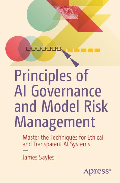 Principles of AI Governance and Model Risk Management: Master the Techniques for Ethical and Transparent AI Systems