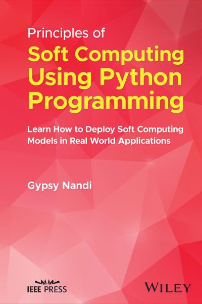 Principles of Soft Computing Using Python Programming: Learn How to Deploy Soft Computing Models in Real World Applications