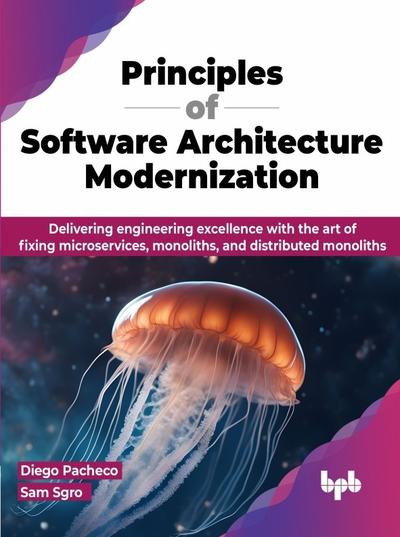 Principles of Software Architecture Modernization: Delivering engineering excellence with the art of fixing microservices, monoliths, and distributed monoliths