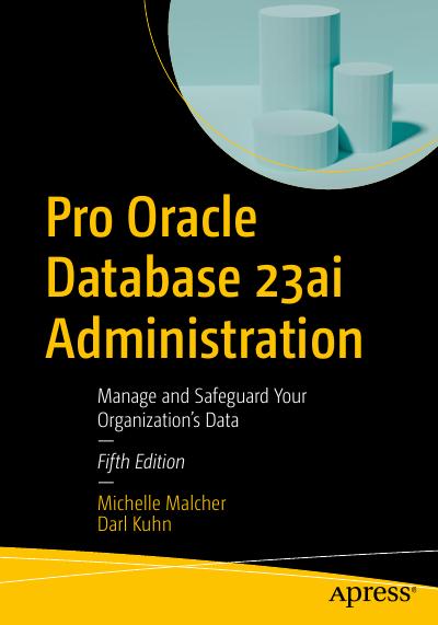 Pro Oracle Database 23ai Administration: Manage and Safeguard Your Organization’s Data, 5th Edition