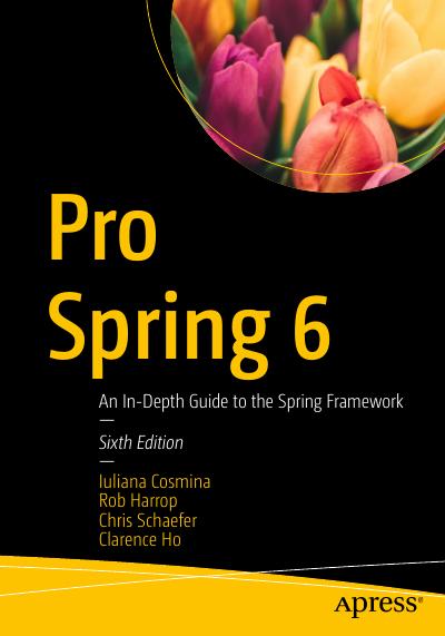 Pro Spring 6: An In-Depth Guide to the Spring Framework, 6th Edition