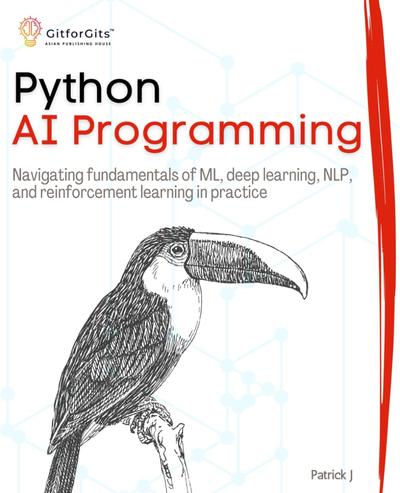 Python AI Programming: Navigating fundamentals of ML, deep learning, NLP, and reinforcement learning in practice