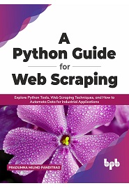 A Python Guide for Web Scraping: Explore Python Tools, Web Scraping Techniques, and How to Automata Data for Industrial Applications