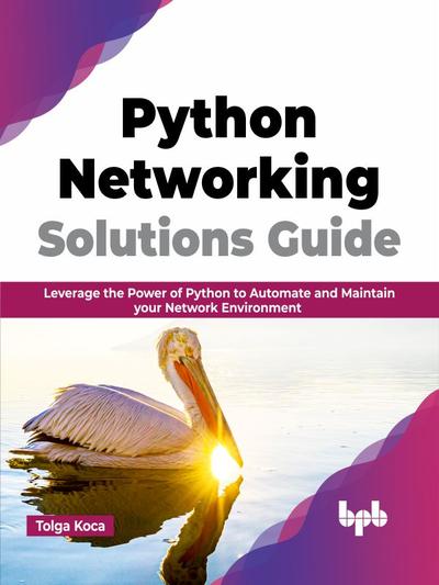 Python Networking Solutions Guide: Leverage the Power of Python to Automate and Maintain your Network Environment