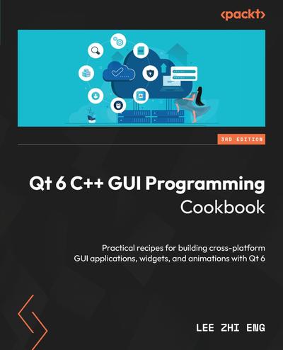 Qt 6 C++ GUI Programming Cookbook: Practical recipes for building cross-platform GUI applications, widgets, and animations with Qt 6, 3rd Edition