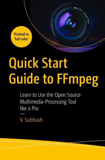 Quick Start Guide to FFmpeg: Learn to Use the Open Source Multimedia-Processing Tool like a Pro