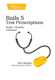 Rails 5 Test Prescriptions: Build a Healthy Codebase