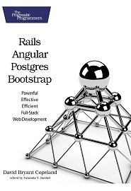 Rails, Angular, Postgres, and Bootstrap: Powerful, Effective, and Efficient Full-Stack Web Development